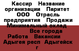 Кассир › Название организации ­ Паритет, ООО › Отрасль предприятия ­ Продажи › Минимальный оклад ­ 22 000 - Все города Работа » Вакансии   . Адыгея респ.,Адыгейск г.